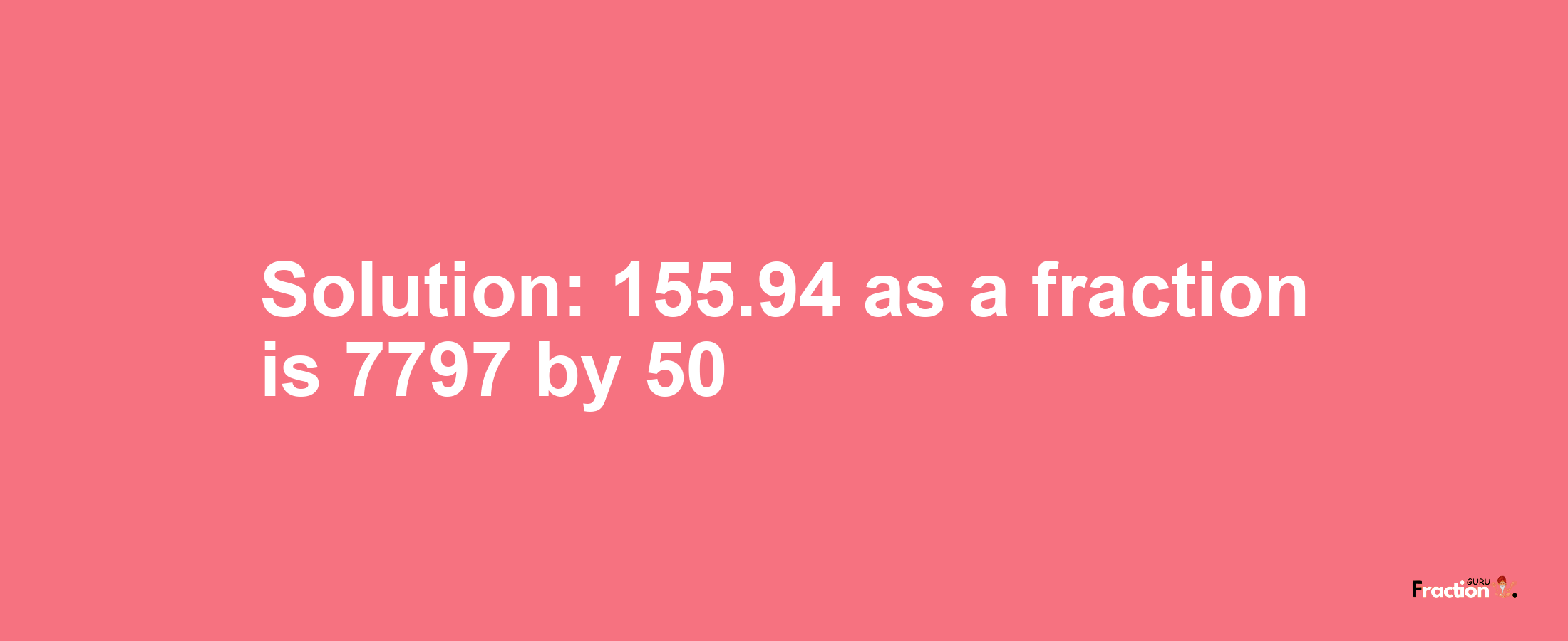 Solution:155.94 as a fraction is 7797/50